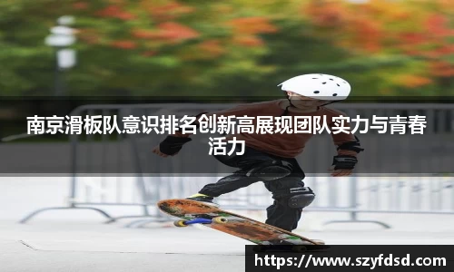 南京滑板队意识排名创新高展现团队实力与青春活力