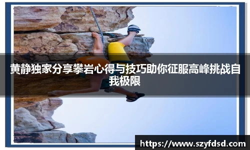 黄静独家分享攀岩心得与技巧助你征服高峰挑战自我极限