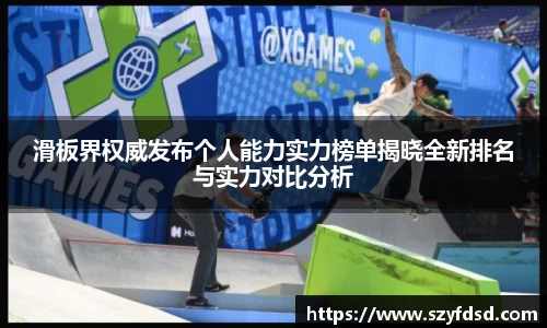 滑板界权威发布个人能力实力榜单揭晓全新排名与实力对比分析