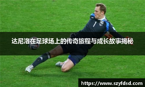 达尼洛在足球场上的传奇旅程与成长故事揭秘