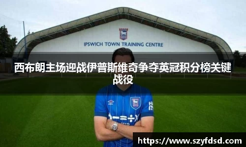 西布朗主场迎战伊普斯维奇争夺英冠积分榜关键战役